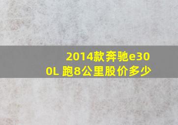 2014款奔驰e300L 跑8公里股价多少